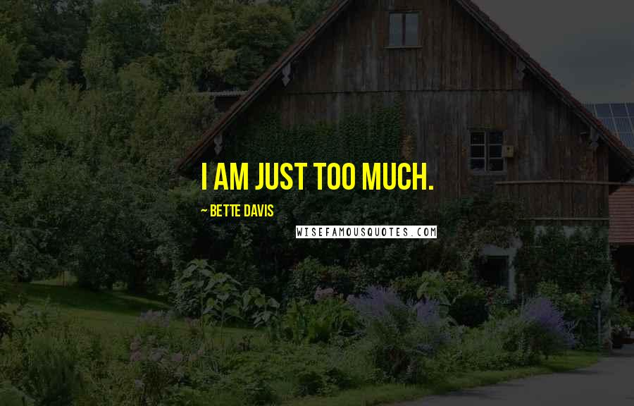 Bette Davis Quotes: I am just too much.