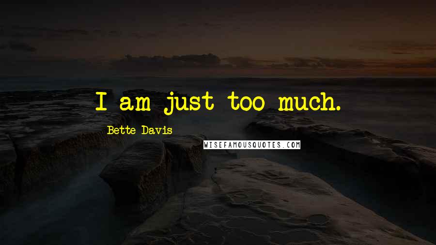 Bette Davis Quotes: I am just too much.