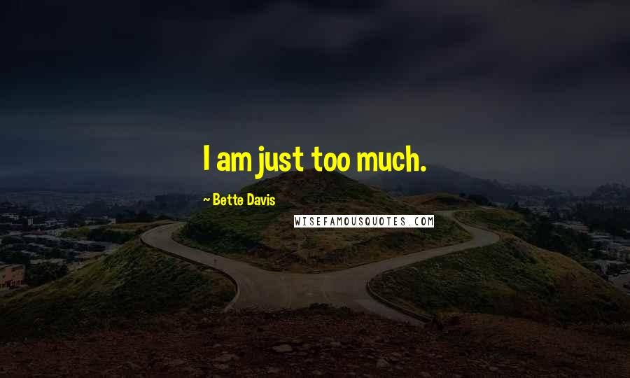 Bette Davis Quotes: I am just too much.