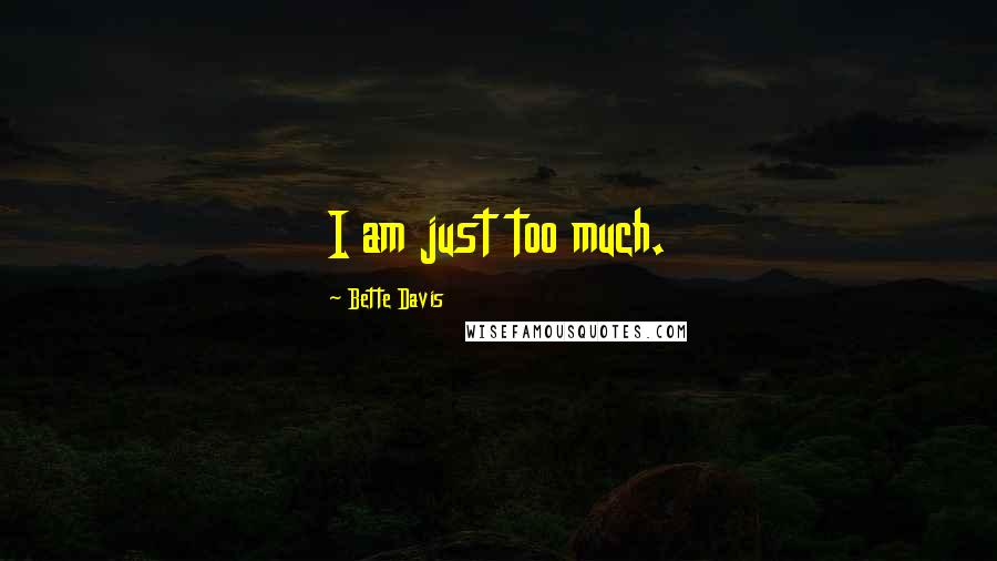 Bette Davis Quotes: I am just too much.