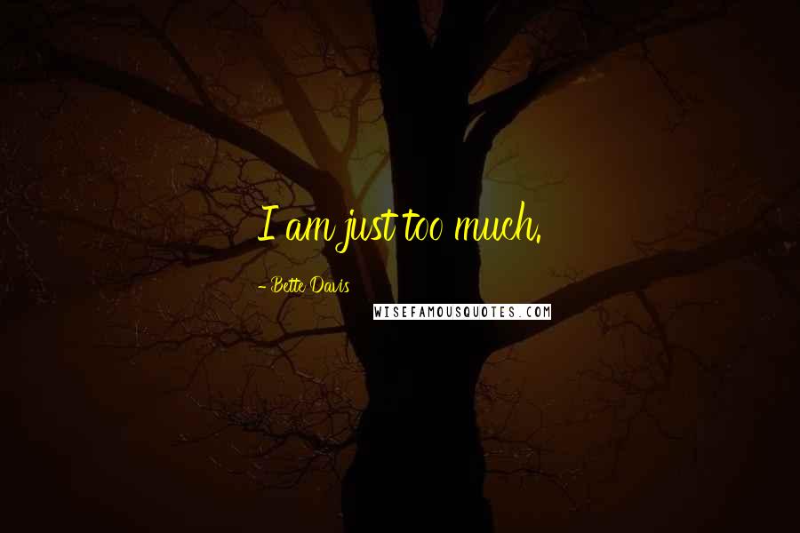 Bette Davis Quotes: I am just too much.