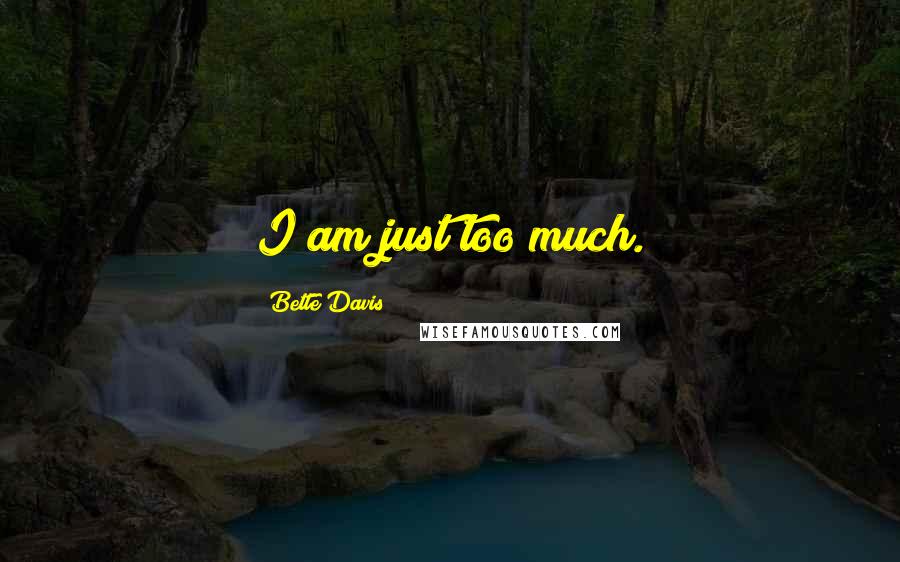 Bette Davis Quotes: I am just too much.