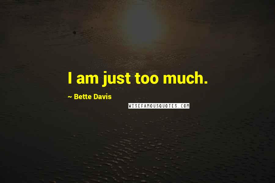 Bette Davis Quotes: I am just too much.