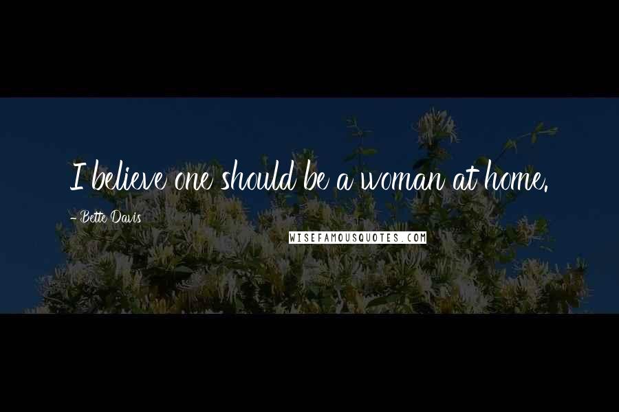 Bette Davis Quotes: I believe one should be a woman at home.