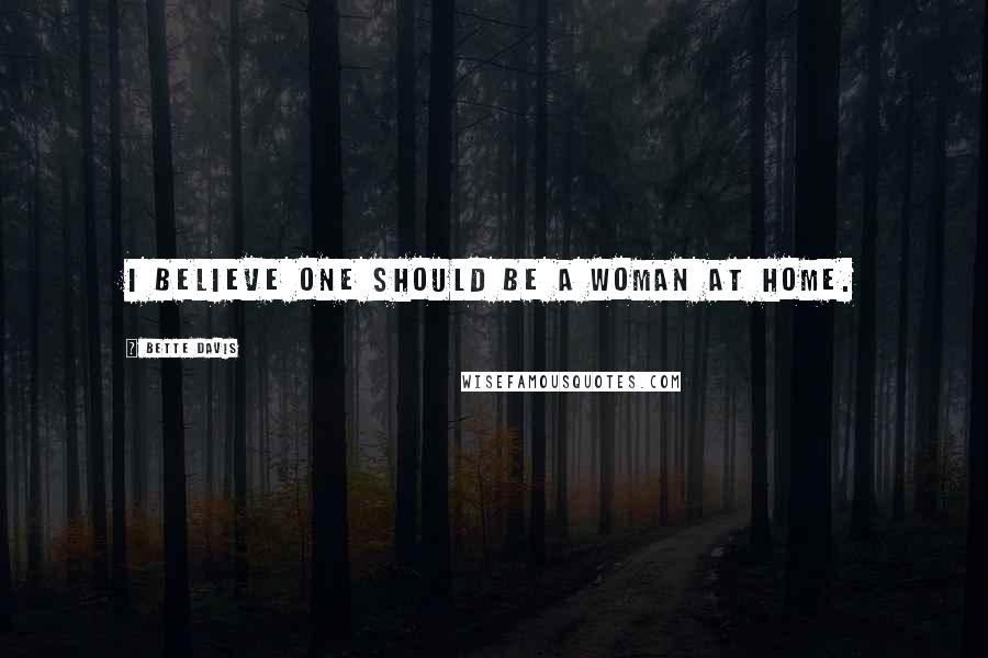 Bette Davis Quotes: I believe one should be a woman at home.