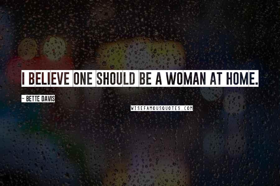 Bette Davis Quotes: I believe one should be a woman at home.