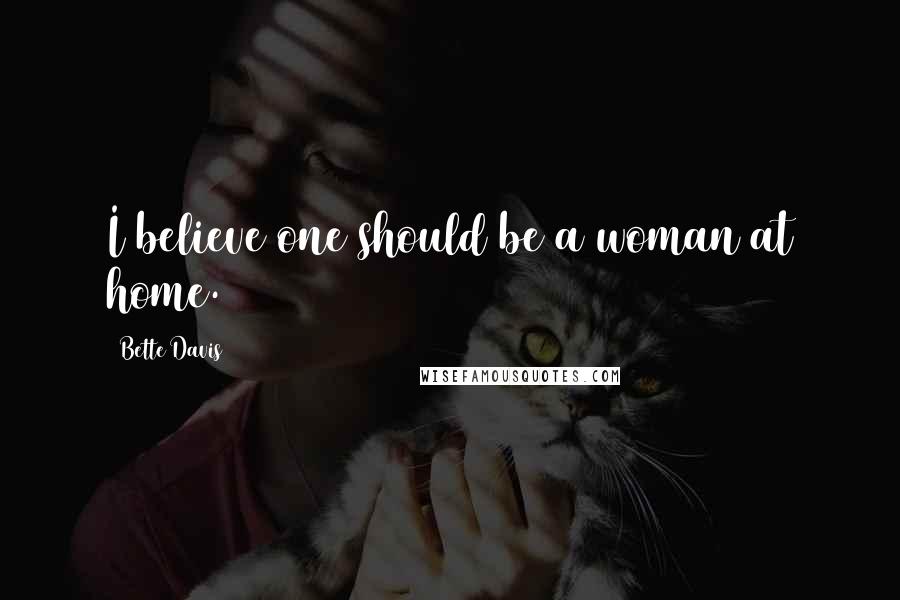 Bette Davis Quotes: I believe one should be a woman at home.