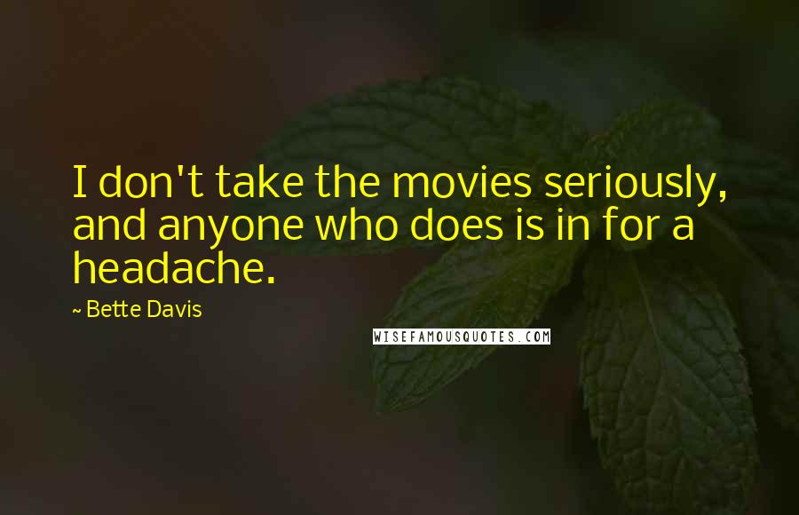 Bette Davis Quotes: I don't take the movies seriously, and anyone who does is in for a headache.