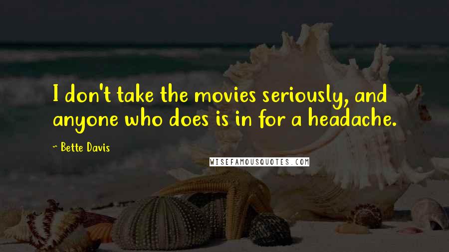 Bette Davis Quotes: I don't take the movies seriously, and anyone who does is in for a headache.