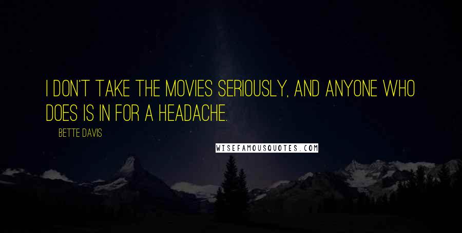 Bette Davis Quotes: I don't take the movies seriously, and anyone who does is in for a headache.