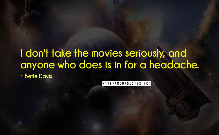 Bette Davis Quotes: I don't take the movies seriously, and anyone who does is in for a headache.