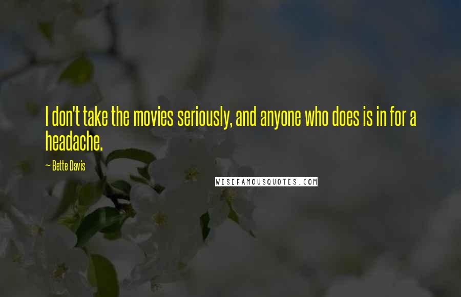 Bette Davis Quotes: I don't take the movies seriously, and anyone who does is in for a headache.