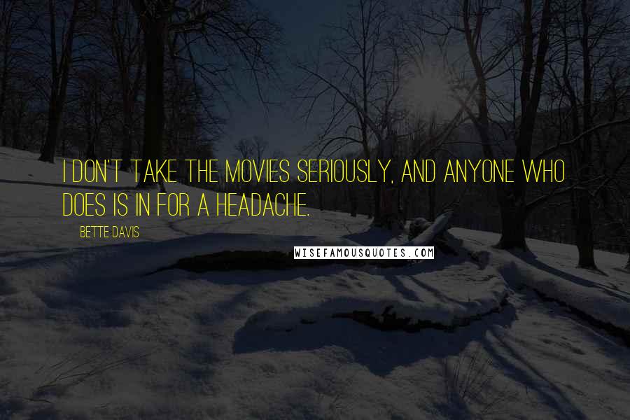 Bette Davis Quotes: I don't take the movies seriously, and anyone who does is in for a headache.
