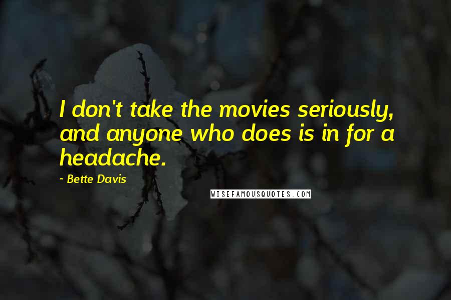 Bette Davis Quotes: I don't take the movies seriously, and anyone who does is in for a headache.