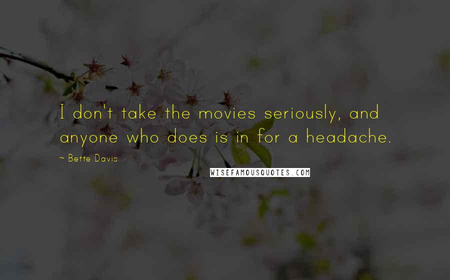 Bette Davis Quotes: I don't take the movies seriously, and anyone who does is in for a headache.