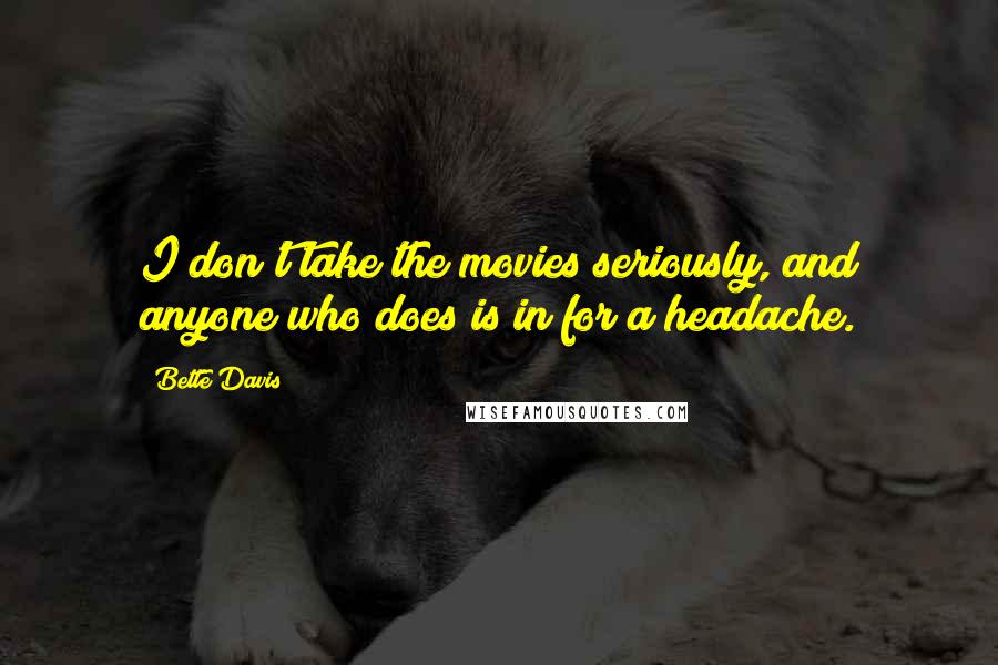 Bette Davis Quotes: I don't take the movies seriously, and anyone who does is in for a headache.
