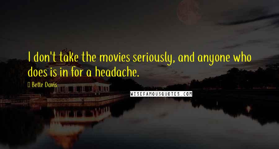 Bette Davis Quotes: I don't take the movies seriously, and anyone who does is in for a headache.