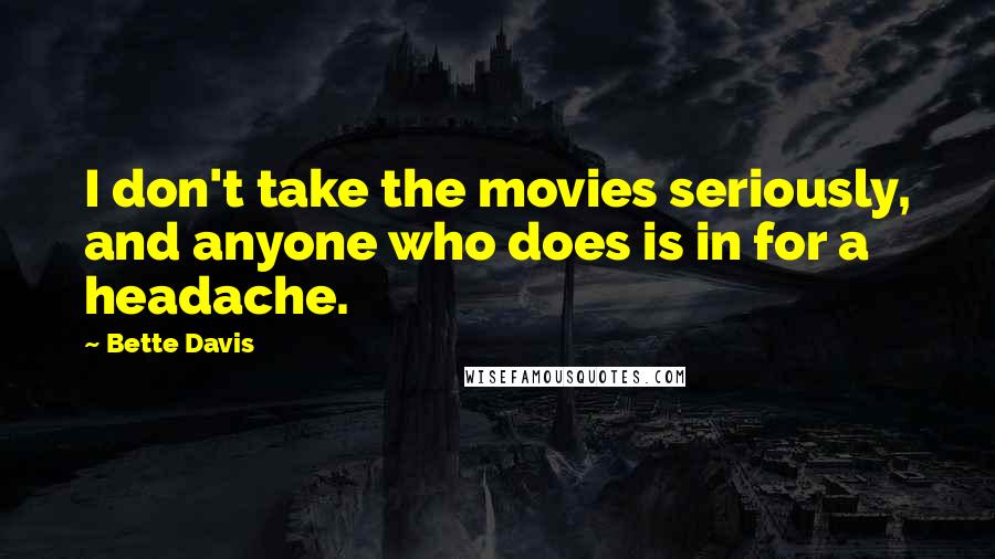 Bette Davis Quotes: I don't take the movies seriously, and anyone who does is in for a headache.