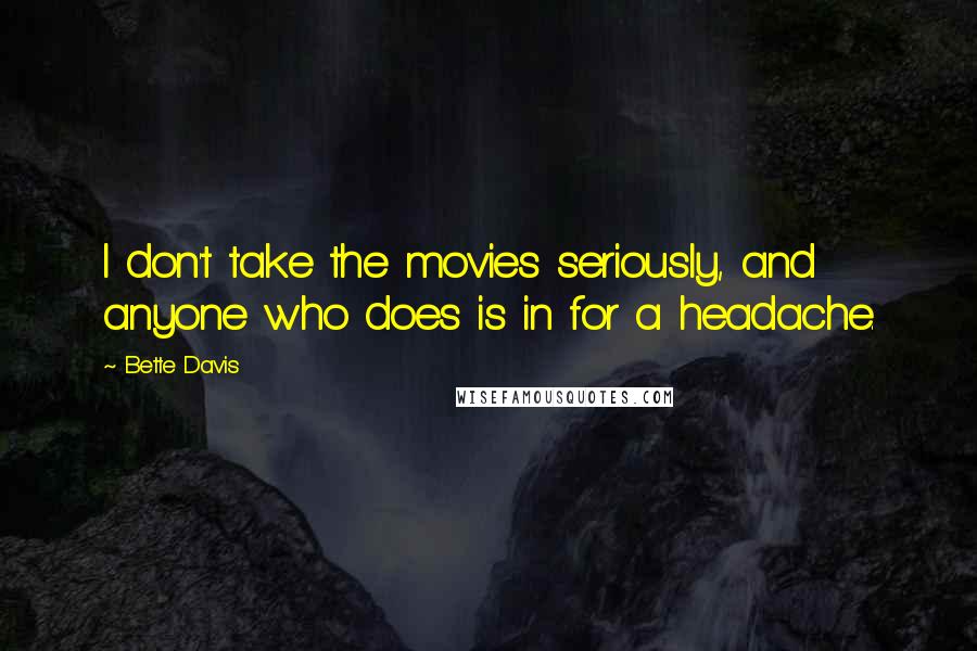 Bette Davis Quotes: I don't take the movies seriously, and anyone who does is in for a headache.