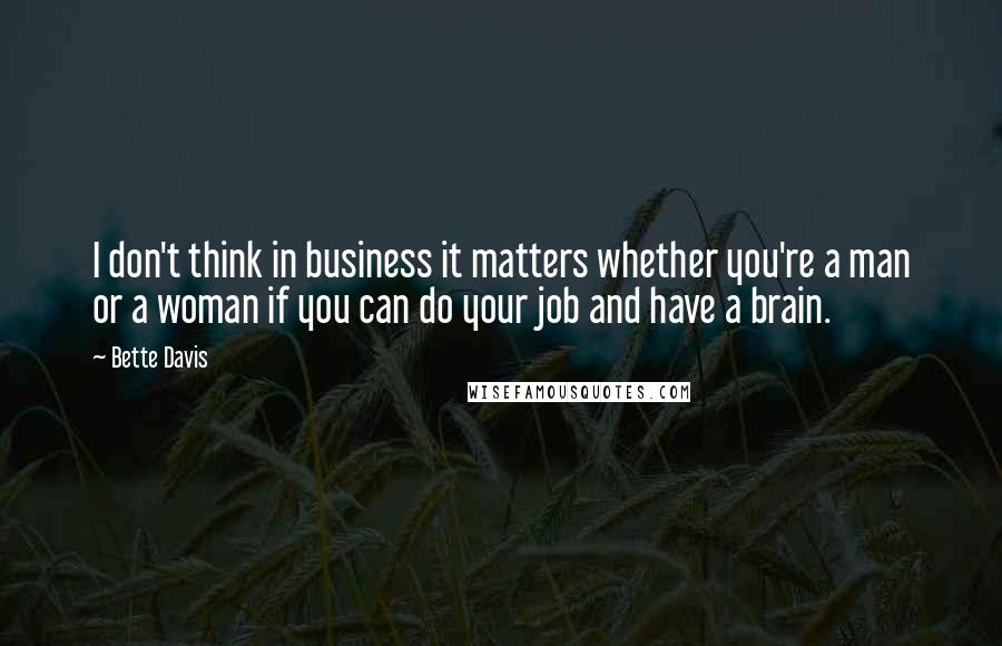 Bette Davis Quotes: I don't think in business it matters whether you're a man or a woman if you can do your job and have a brain.