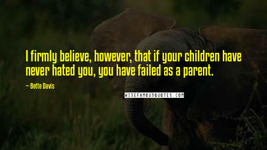 Bette Davis Quotes: I firmly believe, however, that if your children have never hated you, you have failed as a parent.