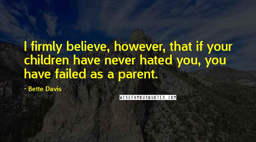 Bette Davis Quotes: I firmly believe, however, that if your children have never hated you, you have failed as a parent.