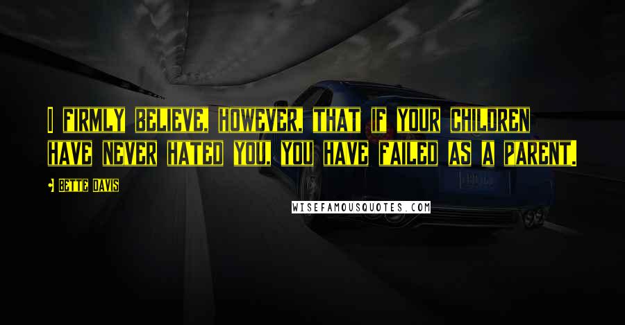 Bette Davis Quotes: I firmly believe, however, that if your children have never hated you, you have failed as a parent.