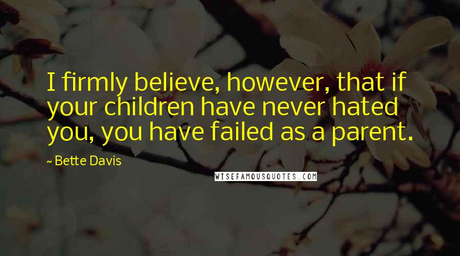 Bette Davis Quotes: I firmly believe, however, that if your children have never hated you, you have failed as a parent.