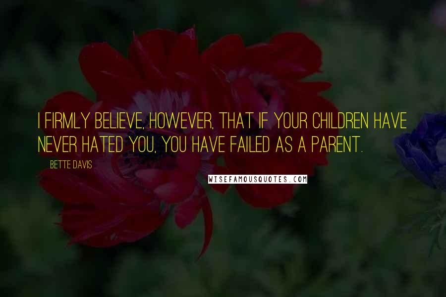 Bette Davis Quotes: I firmly believe, however, that if your children have never hated you, you have failed as a parent.