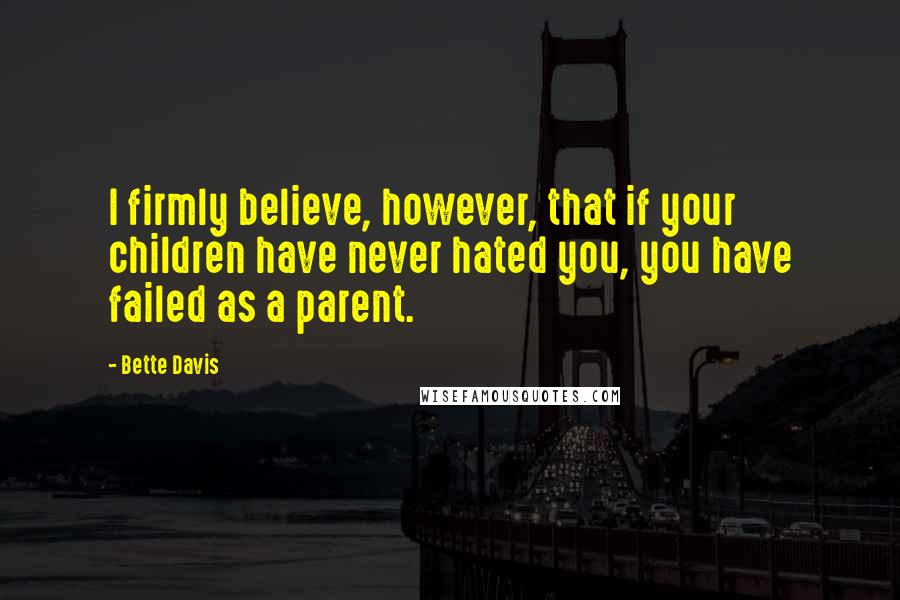 Bette Davis Quotes: I firmly believe, however, that if your children have never hated you, you have failed as a parent.