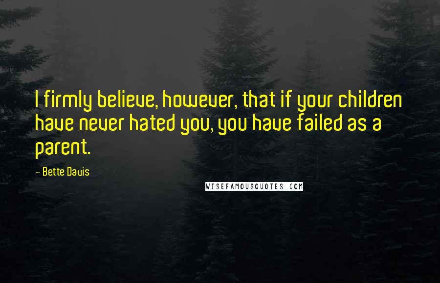 Bette Davis Quotes: I firmly believe, however, that if your children have never hated you, you have failed as a parent.