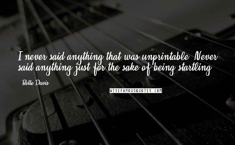 Bette Davis Quotes: I never said anything that was unprintable. Never said anything just for the sake of being startling.