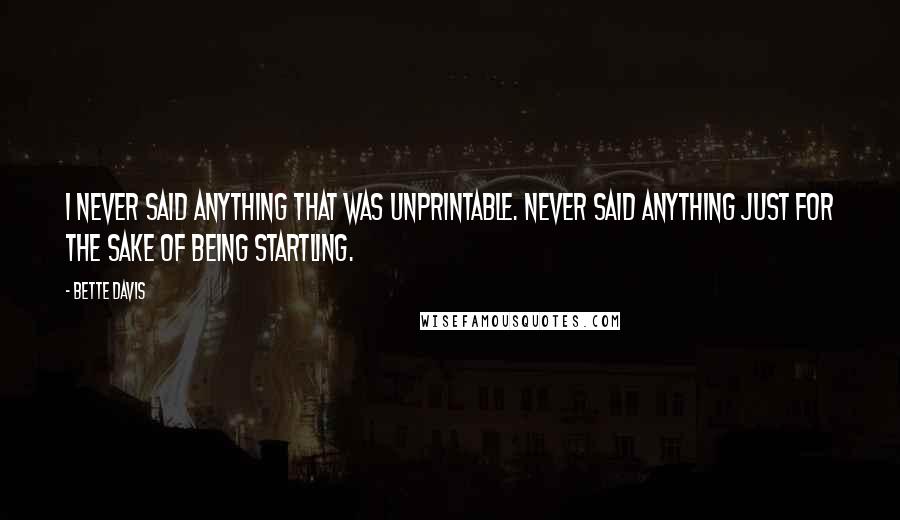Bette Davis Quotes: I never said anything that was unprintable. Never said anything just for the sake of being startling.