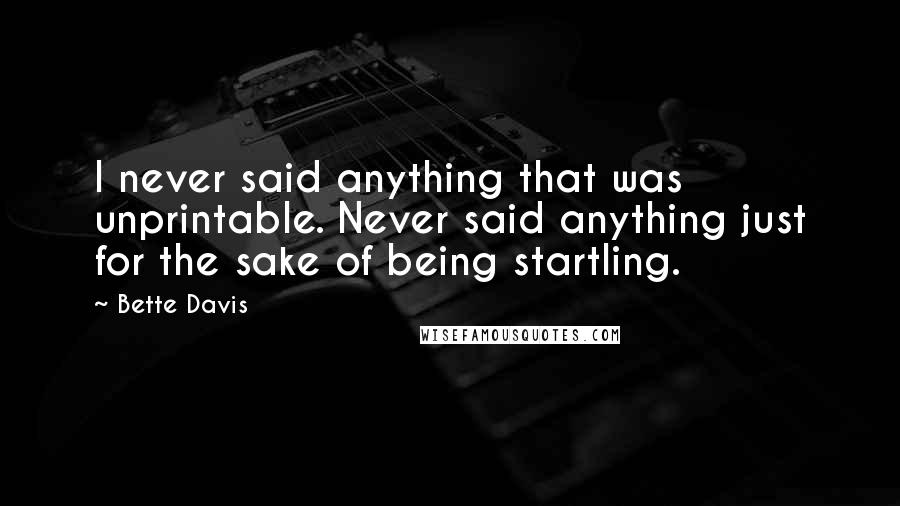 Bette Davis Quotes: I never said anything that was unprintable. Never said anything just for the sake of being startling.