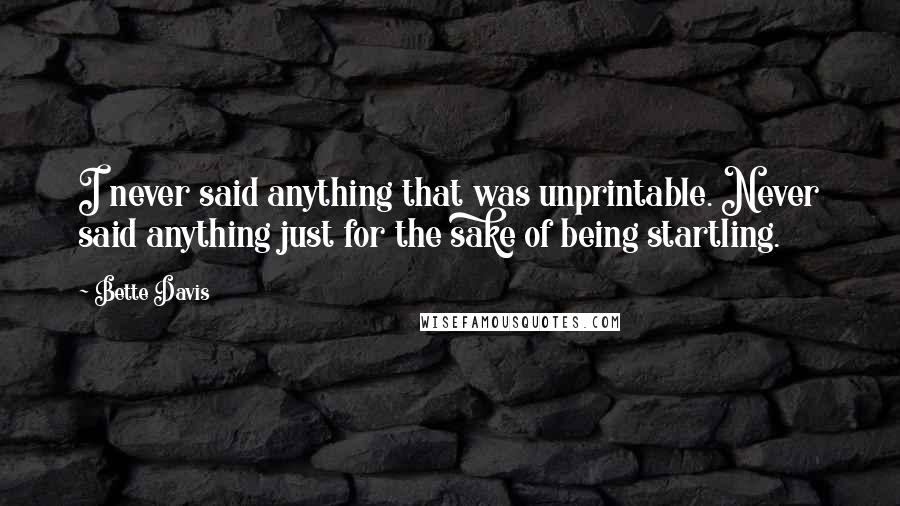 Bette Davis Quotes: I never said anything that was unprintable. Never said anything just for the sake of being startling.