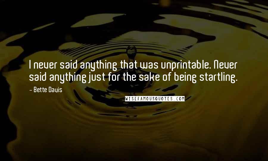 Bette Davis Quotes: I never said anything that was unprintable. Never said anything just for the sake of being startling.