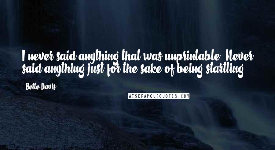 Bette Davis Quotes: I never said anything that was unprintable. Never said anything just for the sake of being startling.
