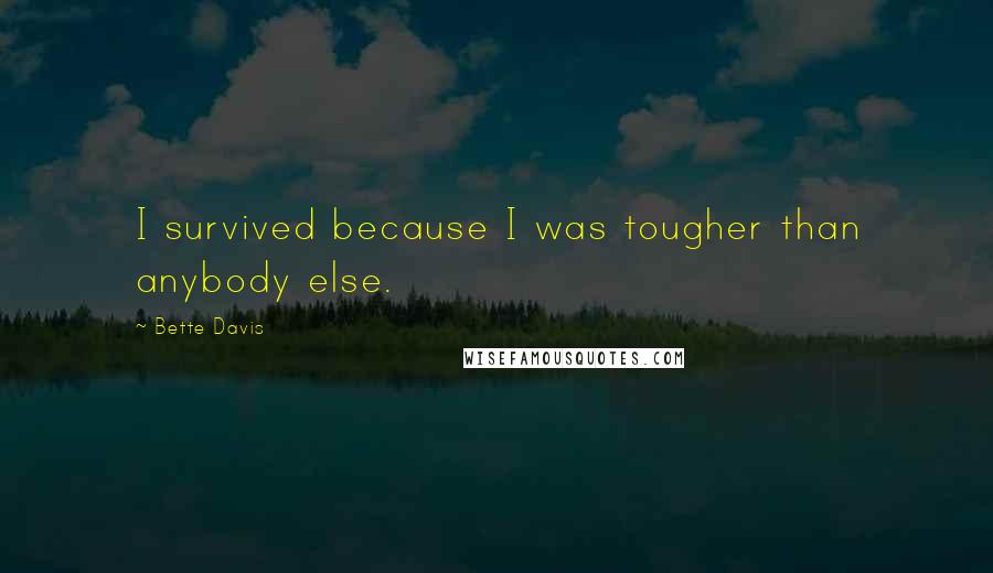 Bette Davis Quotes: I survived because I was tougher than anybody else.