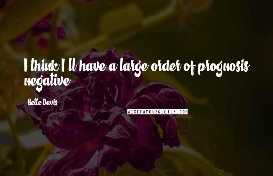 Bette Davis Quotes: I think I'll have a large order of prognosis negative.