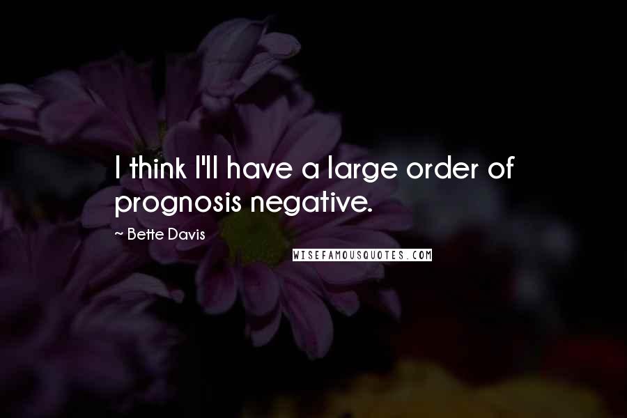 Bette Davis Quotes: I think I'll have a large order of prognosis negative.