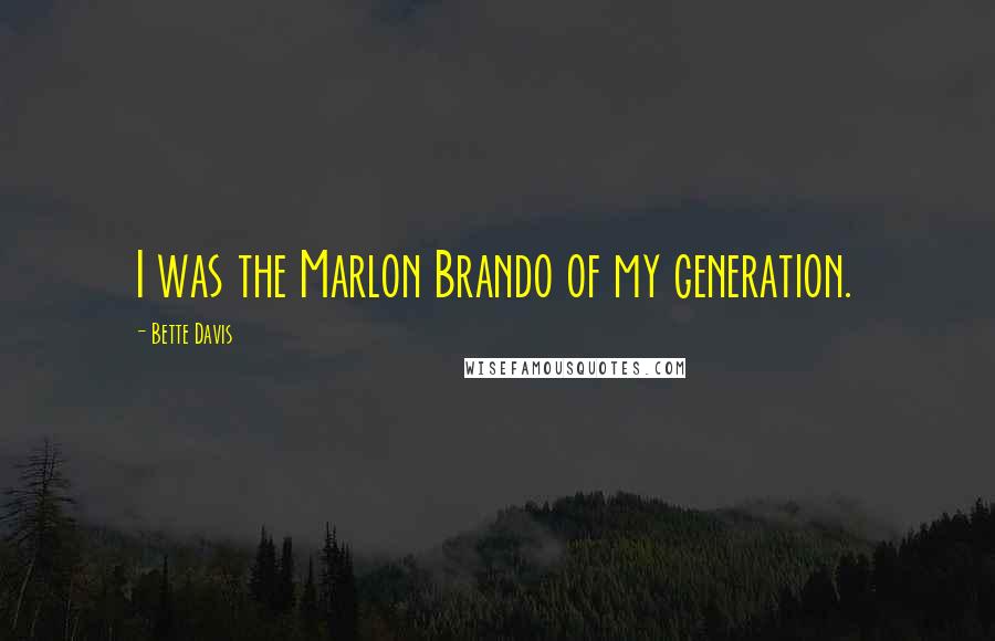 Bette Davis Quotes: I was the Marlon Brando of my generation.