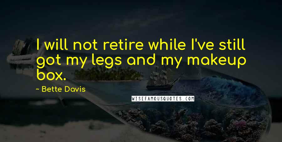 Bette Davis Quotes: I will not retire while I've still got my legs and my makeup box.