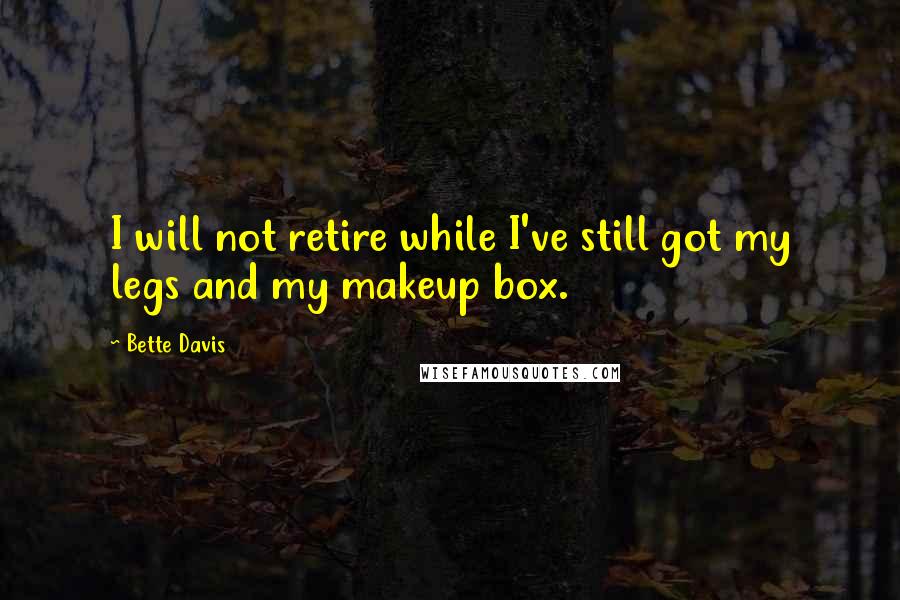 Bette Davis Quotes: I will not retire while I've still got my legs and my makeup box.