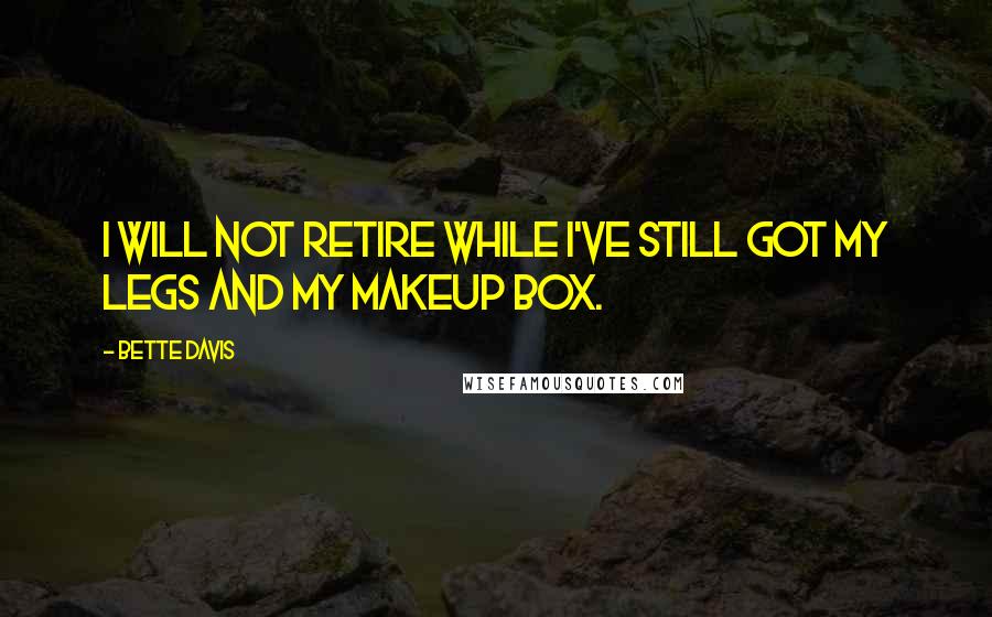 Bette Davis Quotes: I will not retire while I've still got my legs and my makeup box.