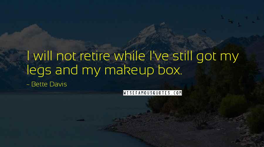 Bette Davis Quotes: I will not retire while I've still got my legs and my makeup box.