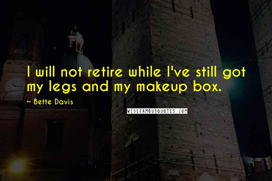 Bette Davis Quotes: I will not retire while I've still got my legs and my makeup box.