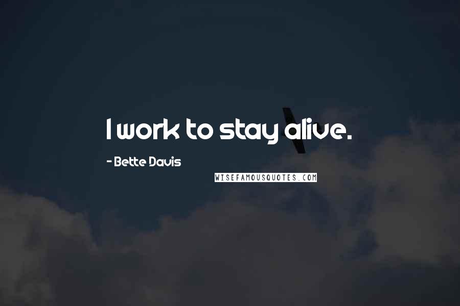 Bette Davis Quotes: I work to stay alive.