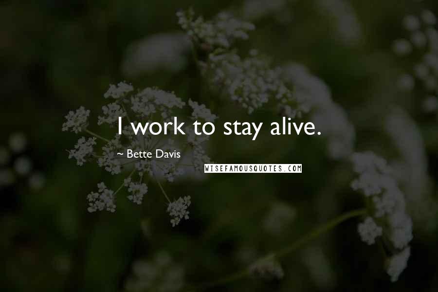 Bette Davis Quotes: I work to stay alive.