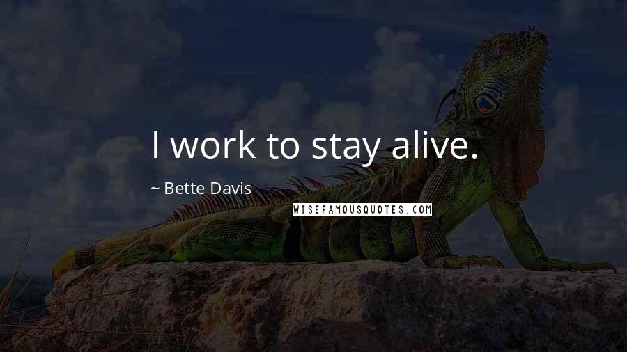 Bette Davis Quotes: I work to stay alive.