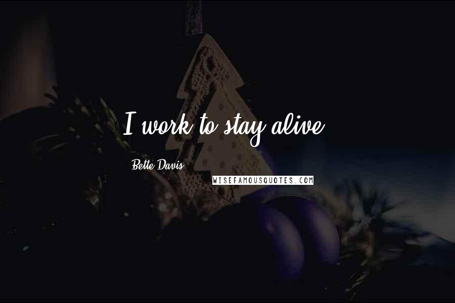 Bette Davis Quotes: I work to stay alive.